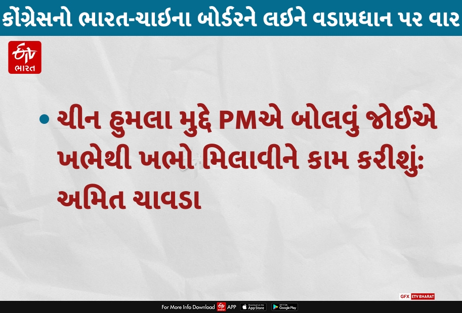 ચીન હુમલા મુદ્દે મોદીએ બોલવું જોઈએ, ખભેથી ખભો મિલાવીને કામ કરીશું: અમિત ચાવડા