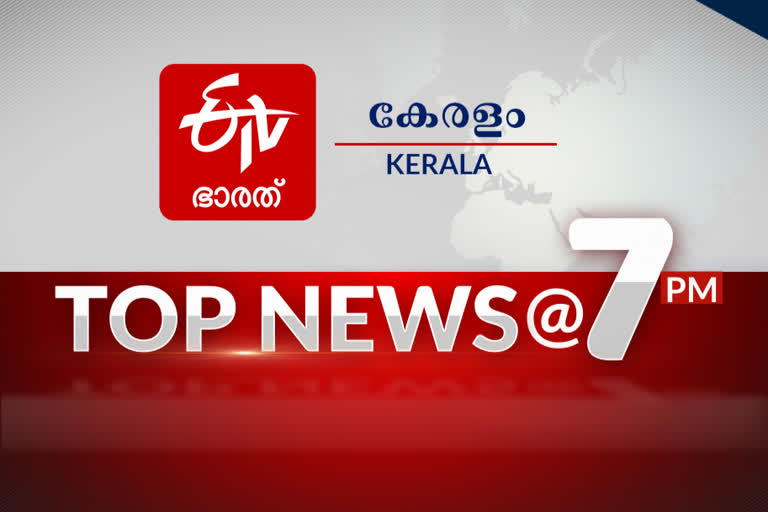 top ten @7  top news of the hour  പ്രധാന വാർത്തകൾ ഒറ്റനോട്ടത്തിൽ  ഈ മണിക്കൂറിലെ പ്രധാനവാർത്തകൾ...  etv bharat  etv bharat malayalam news  etv bharat news  ഇടിവി ഭാരത്  ഇടിവി ഭാരത് വാർത്തകൾ  ഇടിവി ഭാരത് മലയാളം വാർത്തകൾ  ഏഴു മണി വാർത്തകൾ