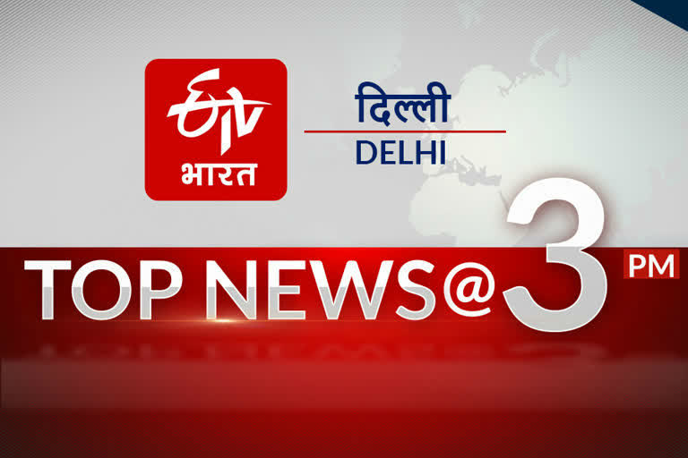 delhi top ten news till 3 pm