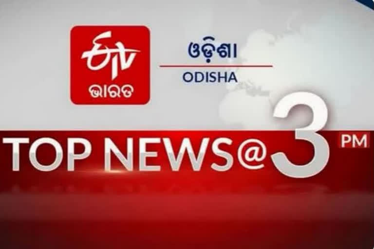 TOP NEWS @3PM: ଦେଖନ୍ତୁ ବର୍ତ୍ତମାନର ବଡଖବର...