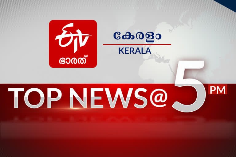 top 10 at 5  top news of the hour  top news at 5 pm  പ്രധാന വാര്‍ത്തകള്‍ ഒറ്റനോട്ടത്തിൽ  ഈ മണിക്കൂറിലെ പ്രധാനവാർത്തകൾ...  അഞ്ചുമണി വാർത്തകൾ  ഇടിവി ഭാരത് മലയാളം വാർത്തകൾ