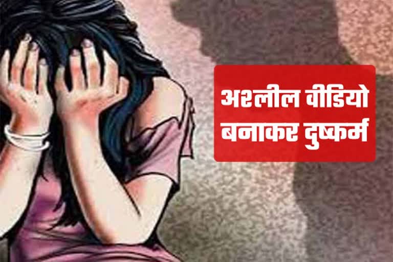 अश्लील वीडियो बनाकर किया दुष्कर्म