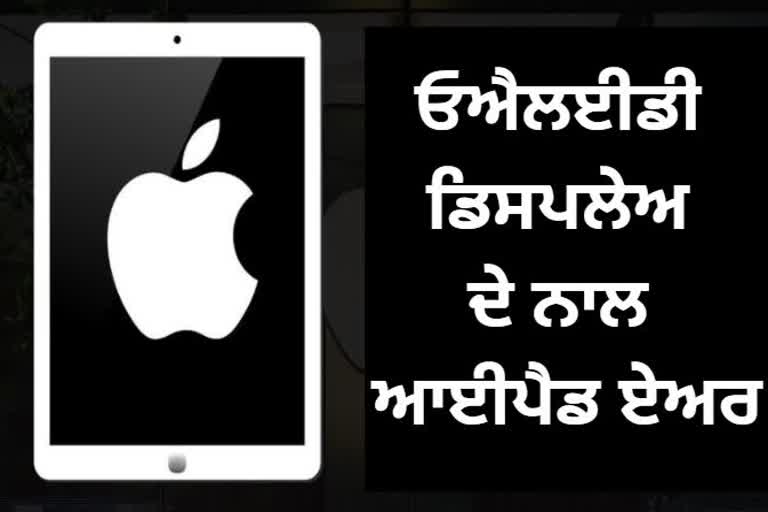 ਓਐਲਈਡੀ ਡਿਸਪਲੇਅ ਦੇ ਨਾਲ 2022 'ਚ ਆਈਪੈਡ ਏਅਰ ਲਾਂਚ ਕਰ ਸਕਦੈ ਐਪਲ