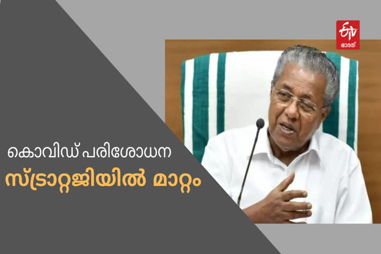 covid testing strategy  Pinarayi vijayan  കൊവിഡ് പരിശോധന സ്ട്രാറ്റജിയില്‍ മാറ്റം വരുത്തി  മുഖ്യമന്ത്രി പിണറായി വിജയന്‍  കൊവിഡ് പരിശോധന  ആര്‍.ടി.പി.സി.ആര്‍ പരിശോധന  Changed covid testing strategy in kerala  covid test in kerala  Pinarayi vijayan