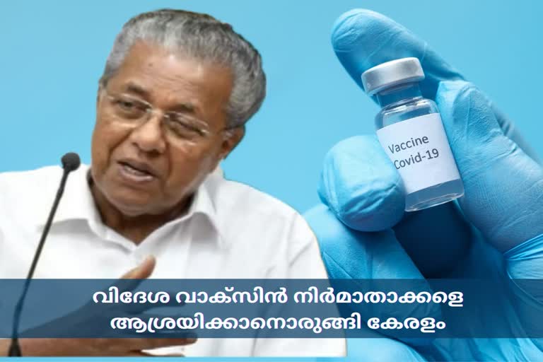 ഇന്ത്യയിൽ വാക്‌സിന് കാലതാമസം  വിദേശ വാക്‌സിൻ നിർമാതാക്കൾ  മുഖ്യമന്ത്രി പിണറായി വിജയൻ  വാക്സിൻ കേരളം  വിദേശ വാക്‌സിൻ നിർമാതാക്കളെ ആശ്രയിക്കാനൊരുങ്ങി കേരളം  Kerala ready to rely on foreign vaccine manufacturers  vaccine kerala  pinarayi vijayan