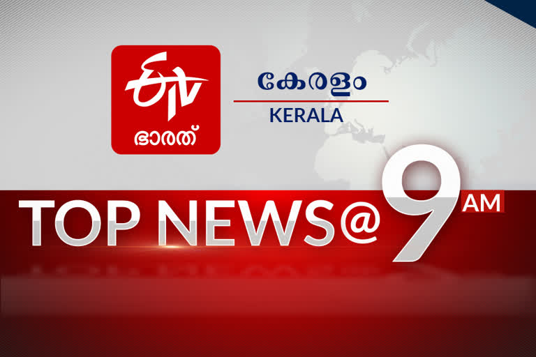 top News of the hour  ഒൻപതു മണി വാർത്തകൾ  top news of the hour  9 am news  പ്രധാന വാര്‍ത്തകള്‍ ഒറ്റനോട്ടത്തില്‍  ഈ മണിക്കൂറിലെ പ്രധാന വാര്‍ത്തകള്‍....