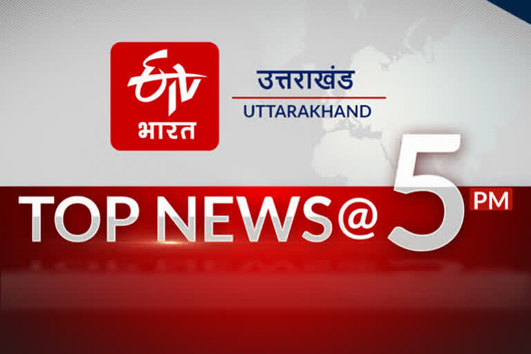 उत्तराखंड की 10 बड़ी खबरें @5PM