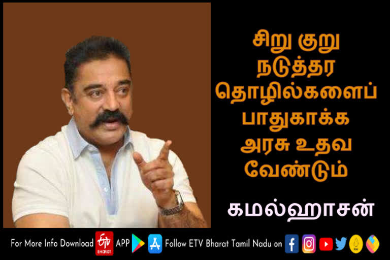 சிறு குறு நடுத்தர தொழில்களைப் பாதுகாக்க மத்திய மாநில அரசுகள் உடனடியாக உதவ வேண்டும் - கமல்ஹாசன் அறிக்கை