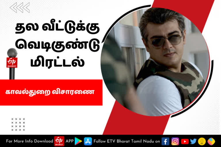 தல வீட்டுக்கு வெடிகுண்டு மிரட்டல், actor ajithkumar house bomb threat