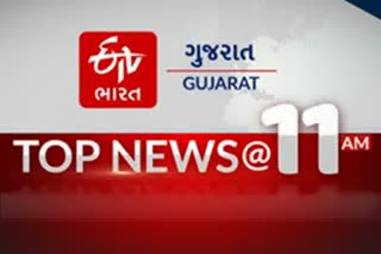 TOP NEWS @ 11 AM: વાંચો સવારના 11 વાગ્યા સુધીના મુખ્ય સમાચાર