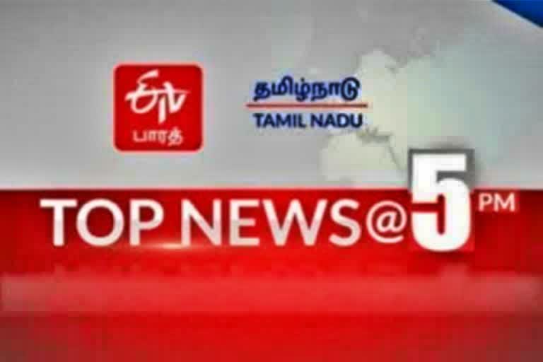 top ten news at 5 pm  top ten news  top ten  tamilnadu news  tamilnadu latest news  etvbharat  செய்திச் சுருக்கம்  ஈடிவி பாரத்  5 மணி செய்திச் சுருக்கம்  ஈடிவி பாரத்தின் மாலை 5 மணி செய்திச் சுருக்கம்  தமிழ்நாடு செய்திகள்