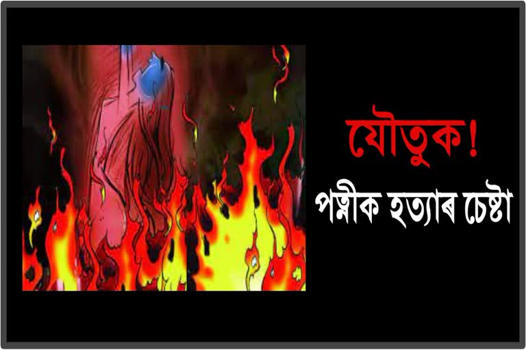 husband-tries-to-burn-wife-by-pouring-oil-for-dowry-etv-bharat-assam-news