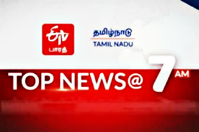 top ten news at 7 am  top news  top ten news  latest news  tamilnadu news  tamilnadu latest news  today news  news updates  தமிழ்நாடு செய்திகள்  முக்கியச் செய்திகள்  இன்றைய முக்கிய செய்திகள்  இன்றைய நிகழ்வுகள்  செய்திச்சுருக்கம்  காலை 7 மணி செய்திச்சுருக்கம்  7 மணி செய்திச்சுருக்கம்