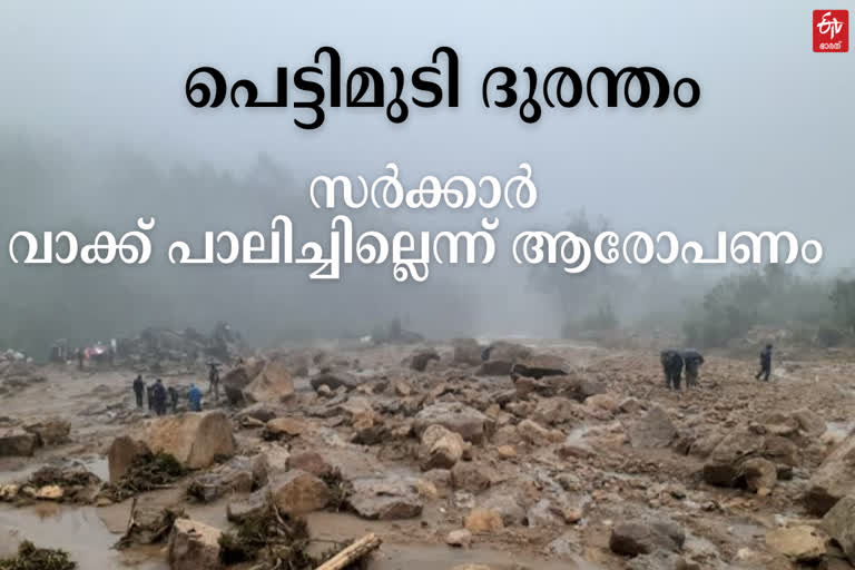 പെട്ടിമുടി ദുരന്തം  വാക്ക് പാലിക്കാതെ സർക്കാർ  സർക്കാരിനെതിരെ ആരോപണം  പെട്ടിമുടി ദുരന്തത്തിന് വെള്ളിയാഴ്‌ചത്തേക്ക് ഒരു വർഷം  സർക്കാർ വാക്ക് പാലിച്ചില്ലെന്ന് ആരോപണം  ധനസഹായം നൽകിയില്ല  PETTIMUDI TRAGEDY  PETTIMUDI TRAGEDY news  1 year to PETTIMUDI TRAGEDY  Y ALLEGATIONS AGAINST STATE GOVERNMENT  Y ALLEGATIONS AGAINST STATE GOVERNMENT news