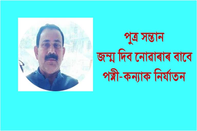 পুত্ৰ সন্তান জন্ম দিব নোৱৰাৰ বাবে পত্নী কন্যানক অকথ্য নিৰ্যাতন পিতৃৰ