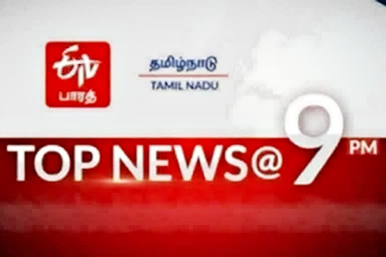 top ten news  top ten news at 9 pm  top ten  top news  latest news  news update  tamilnadu news  tamilnadu latest news  தமிழ்நாடு செய்திகள்  முக்கியச் செய்திகள்  இன்றைய முக்கியச் செய்திகள்  செய்திச்சுருக்கம்  இரவு 9 மணி செய்திச்சுருக்கம்  ஈடிவி பாரத்தின் இரவு 9 மணி செய்திச்சுருக்கம்  ஈடிவி பாரத்  etvbharattamilnadu