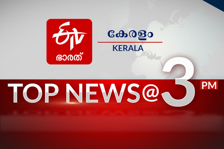 top 10 3 pm  top 10 news at 3 pm  ഈ മണിക്കൂറിലെ പ്രധാന വാര്‍ത്തകള്‍...  പ്രധാന വാര്‍ത്തകള്‍ ഒറ്റനോട്ടത്തില്‍  കേരള വാര്‍ത്ത  ഇന്ത്യന്‍ വാര്‍ത്ത  ലോക വാര്‍ത്ത  kerala news  bharat news  indian news  latest news  പ്രധാന വാര്‍ത്ത  വാര്‍ത്ത  മൂന്ന് മണി വാര്‍ത്ത