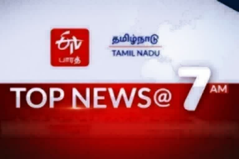 top ten news  top ten news at 7 am  top ten  top news  latest news  tamilnadu news  tamilnadu latest news  news updates  தமிழ்நாடு செய்திகள்  முக்கியச் செய்திகள்  இன்றைய முக்கியச் செய்திகள்  செய்திச் சுருக்க  7 மணி செய்திச் சுருக்கம்  காலை 7 மணி செய்திச் சுருக்கம்