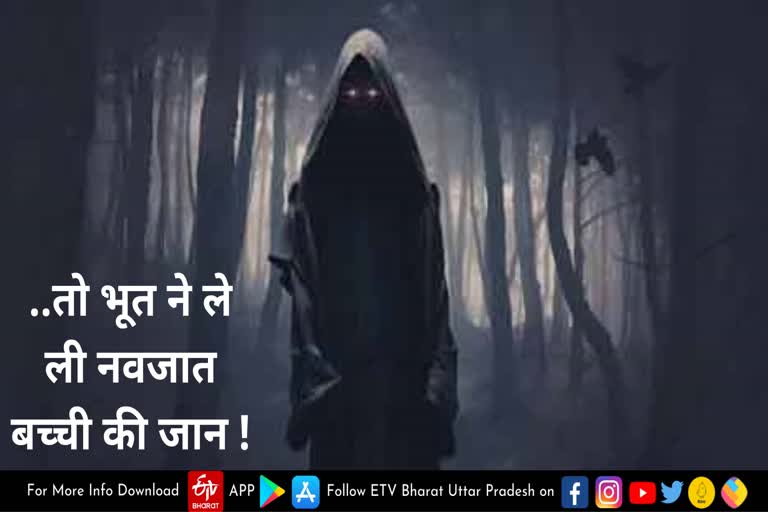 नवजात बच्ची की गई जान, परिजनों ने प्रेतआत्मा पर बच्ची को मारने का आरोप लगाकर की कार्रवाई की मांग