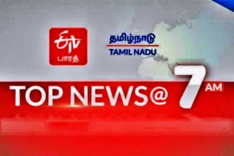 top ten news at 7 am  top ten  top news  top ten news  latest news  tamilnadu news  tamilnadu latest news  news update  இன்றைய செய்திகள்  முக்கியச் செய்திகள்  இன்றைய முக்கியச் செய்திகள்  தமிழ்நாடு செய்திகள்  செய்திச் சுருக்கம்  காலை செய்திகள்  காலை 7 மணி செய்திகள்  காலை 7 அம்ணி செய்திச் சுருக்கம்