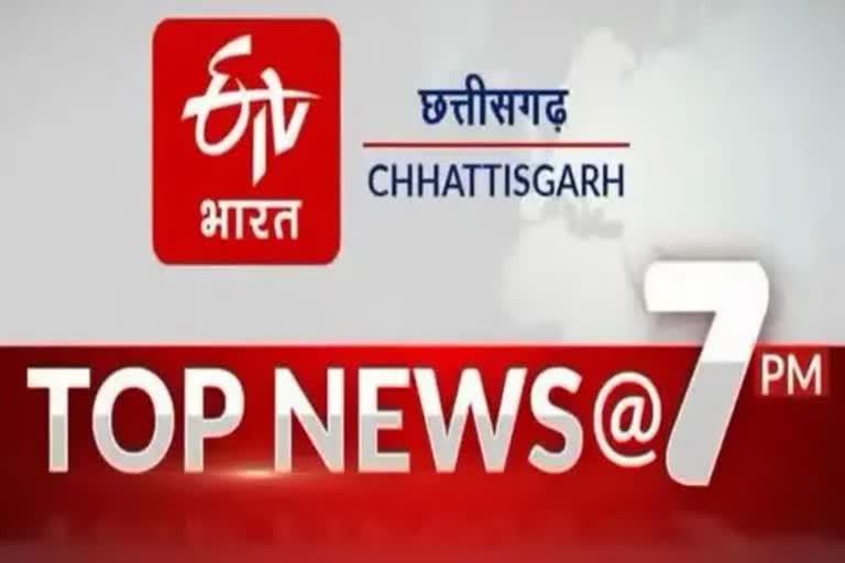 छत्तीसगढ़ की 10 बड़ी खबरें @7PM