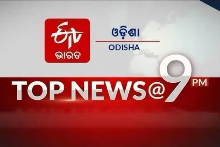 TOP NEWS@9PM: ଦେଖନ୍ତୁ ବର୍ତ୍ତମାନର ବଡ଼ ଖବର