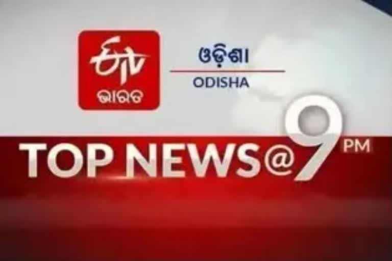 TOP NEWS@9PM: ଦେଖନ୍ତୁ ବର୍ତ୍ତମାନର ବଡ଼ ଖବର