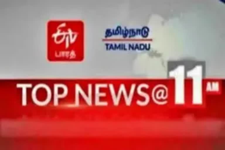 top ten news at 11 am  top ten  top news  top ten news  latest news  tamil nadu news  tamil nadu latest news  today news  news update  தமிழ்நாடு செய்திகள்  இன்றைய செய்திகள்  இன்றைய முக்கியச் செய்திகள்  முக்கியச் செய்திகள்  செய்திச் சுருக்கம்  அண்மை செய்திகள்