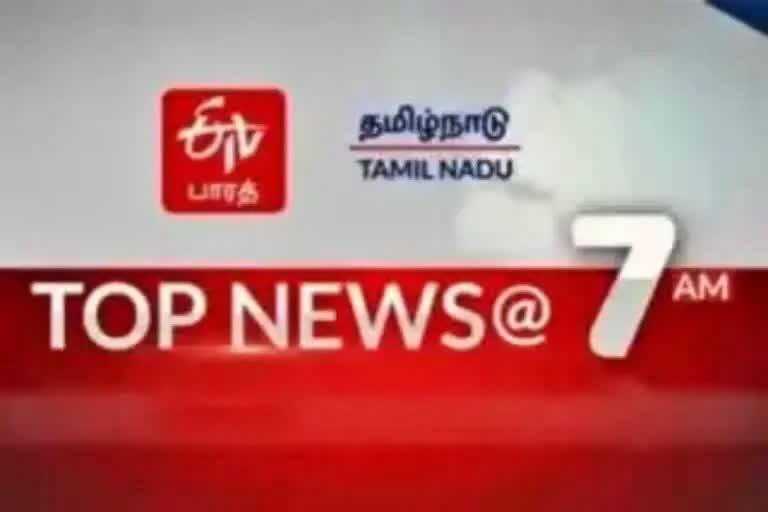 top ten news at 7 am  top ten news  top ten  top news  latest news  tamil nadu news  tamil nadu latest news  news update  தமிழ்நாடு செய்திகள்  இன்றைய செய்திகள்  இன்றைய முக்கியச் செய்திகள்  முக்கியச் செய்திகள்  காலை செய்திகள்  7 மணி செய்திகள்  செய்திச் சுருக்கம்
