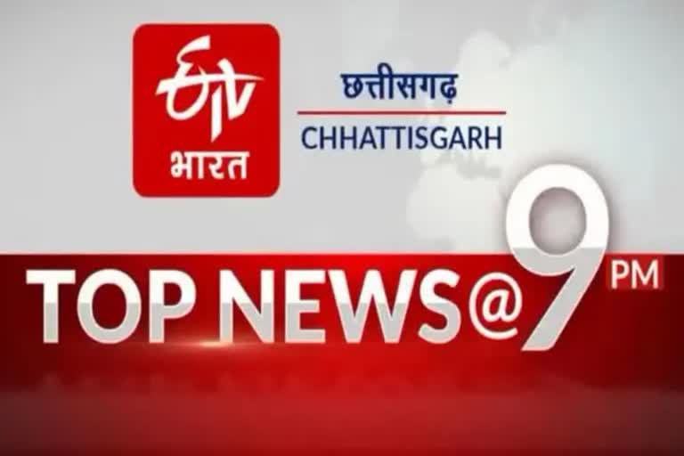 TOP TEN NEWS OF CHHATTISGARH TILL 9 PM