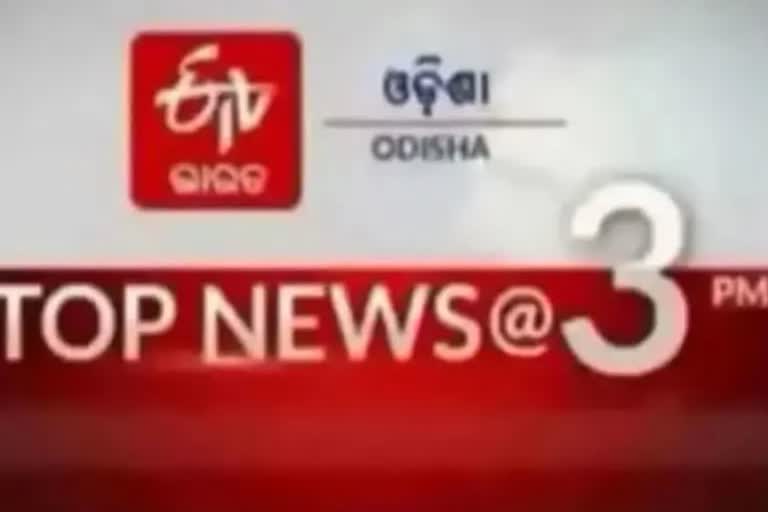 TOP NEWS@3PM: ଦେଖନ୍ତୁ ବର୍ତ୍ତମାନର ବଡ ଖବର