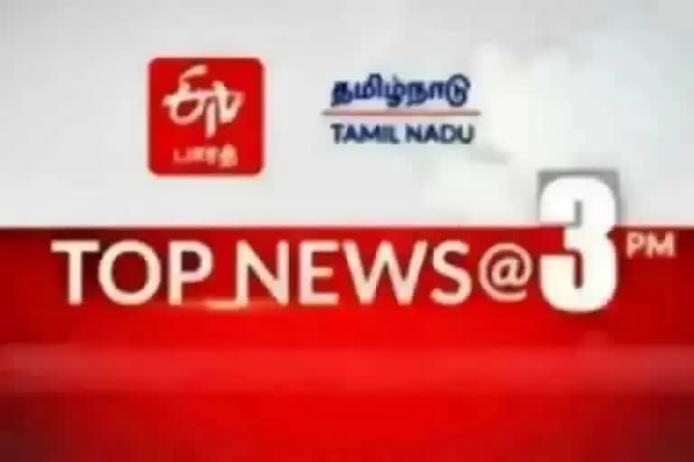 top ten news at three pm  top ten news  tamil nadu latest news  news update  தமிழ்நாடு செய்திகள்  இன்றைய முக்கியச் செய்திகள்  செய்திச் சுருக்கம்  பிற்பகல் செய்திகள்