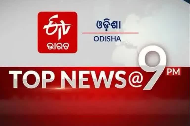 TOP NEWS@9PM: ଦେଖନ୍ତୁ ବର୍ତ୍ତମାନର ବଡ଼ ଖବର