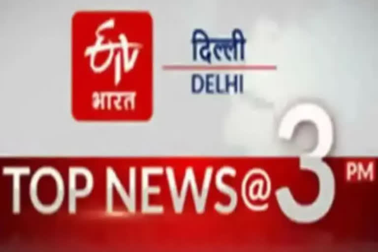 delhi news udpate till 3 pm