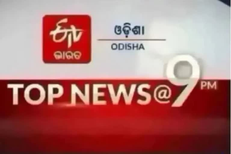 TOP NEWS@9PM: ଦେଖନ୍ତୁ ବର୍ତ୍ତମାନର ବଡ଼ ଖବର