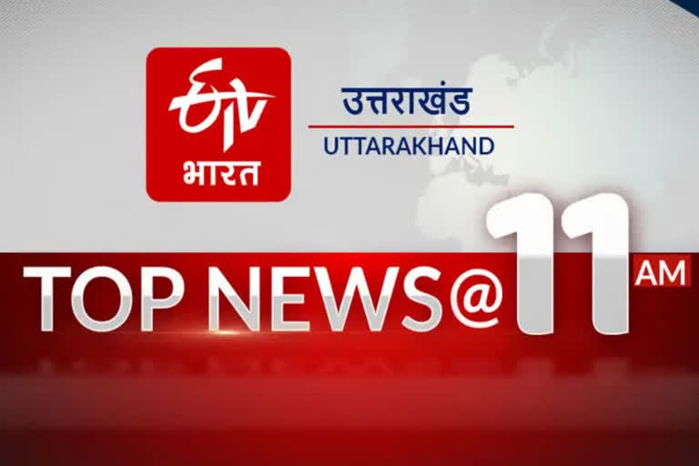 UTTARAKHAND TOP 10 NEWS AT 11 AM