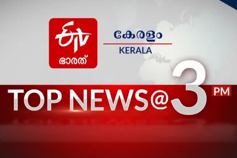 top ten news at 3 pm  പ്രധാന വാർത്തകൾ ഒറ്റനോട്ടത്തിൽ  ഈ മണിക്കൂറിലെ പ്രധാന വാർത്തകൾ  top news of the hour