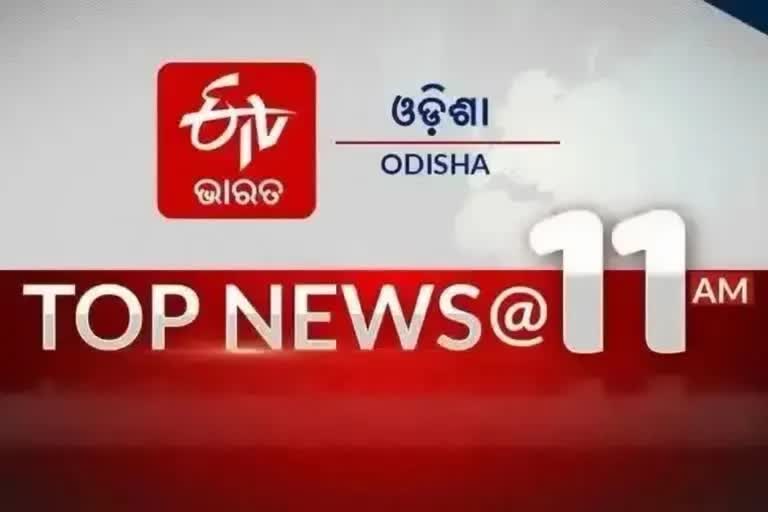 TOP NEWS @11AM: ଦେଖନ୍ତୁ ବର୍ତ୍ତମାନର ବଡ ଖବର