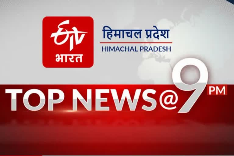 हिमाचल प्रदेश की 10 बड़ी खबरें @ 9 PM