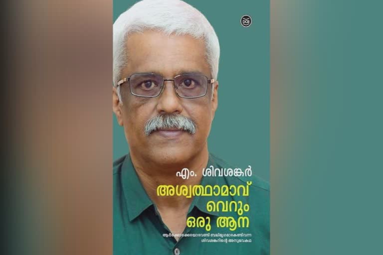 M Sivasankar autobiography  GOLD SMUGGLING CASE  DOLLAR SMUGGLING  Ashwatthamavu verum aana  അശ്വത്ഥാമാവ് വെറും ആന  എം.ശിവശങ്കറിന്‍റെ ആത്മകഥ ഉടന്‍  സ്വർണക്കടത്ത് കേസ്  ഡോളർ കടത്ത് കേസ്