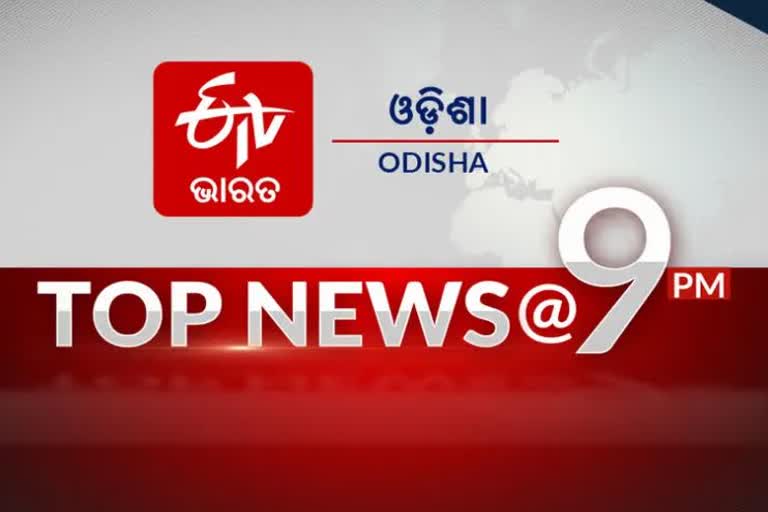 TOP NEWS@9PM: ଦେଖନ୍ତୁ ବର୍ତ୍ତମାନର ବଡ଼ ଖବର