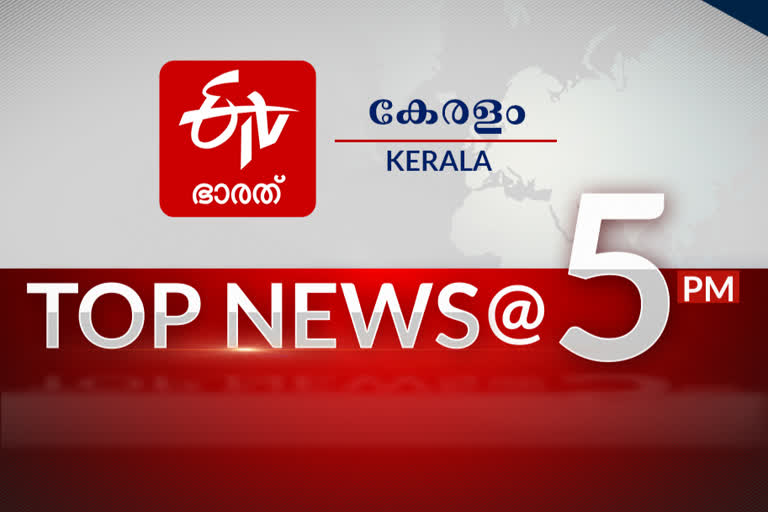 top 10 5 pm  Top News at 5 pm  ഈ മണിക്കൂറിലെ പ്രധാനവാർത്തകൾ...  കേരള വാര്‍ത്ത  ഇന്ത്യ വാര്‍ത്ത  ലോക വാര്‍ത്ത  kerala news  india news  world news  latest news  ETV bharat kerala news