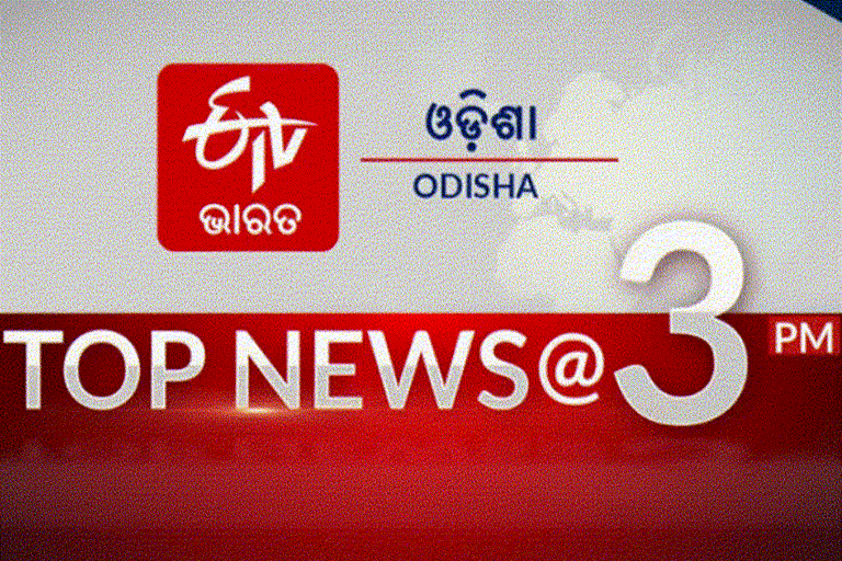 TOP NEWS@3PM: ଦେଖନ୍ତୁ ବର୍ତ୍ତମାନର ବଡ ଖବର