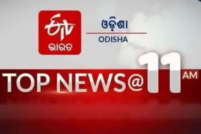 TOP NEWS@11AM: ଦେଖନ୍ତୁ ବର୍ତ୍ତମାନର ବଡ଼ ଖବର