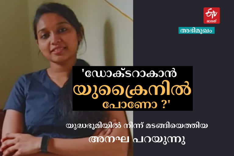 Thiruvananthapuram Malayali student statement  Russia Ukraine War news  യുക്രൈനില്‍ മെഡിക്കല്‍ വിദ്യാഭ്യാസത്തിന് പോയതിനെക്കുറിച്ച് മലയാളി വിദ്യാര്‍ഥിനി  തിരുവനന്തപുരം ഇന്നത്തെ വാര്‍ത്ത  Thiruvananthapuram todays news  യുക്രൈനിലെ വിദ്യാഭ്യാസത്തെക്കുറിച്ച് തിരുവനന്തപുരം മണ്ഡപത്തിന്‍കടവ്‌ സ്വദേശിനി അനഘ  ഇന്ത്യയിലെ മെഡിക്കല്‍ വിദ്യാഭ്യാസത്തെക്കുറിച്ച് തിരുവനന്തപുരം മണ്ഡപത്തിന്‍കടവ്‌ സ്വദേശിനി അനഘ  Malayali student Anagha AL statement