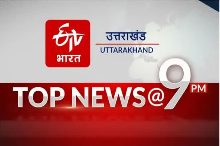 UTTARAKHAND TOP TEN NEWS  AT 9PM