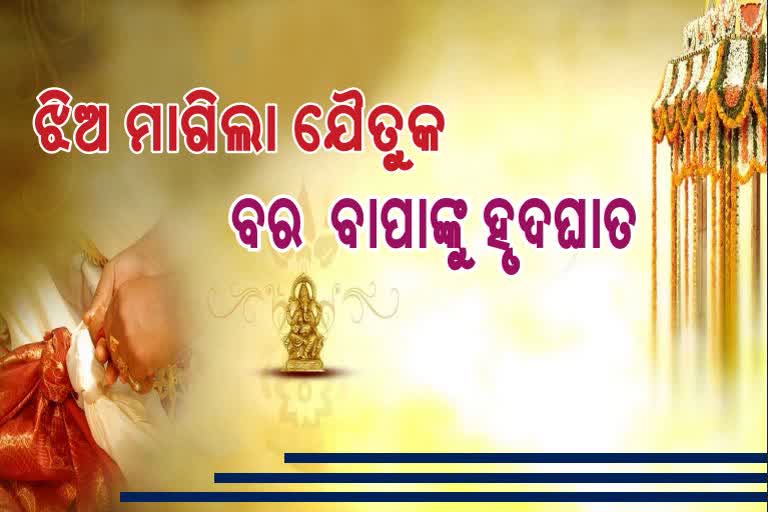 ଯୌତୁକ ପାଇଁ କନିଆଁ ଘରର ବ୍ଲାକମେଲିଂ, ବର ବାପାଙ୍କୁ ଆସିଲା ହୃଦଘାତ