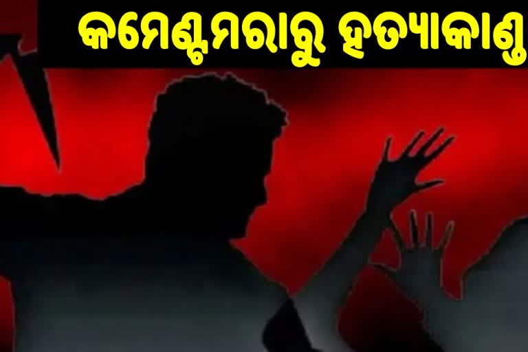 କମେଣ୍ଟମରାକୁ କେନ୍ଦ୍ର କରି ହତ୍ୟାକାଣ୍ଡ