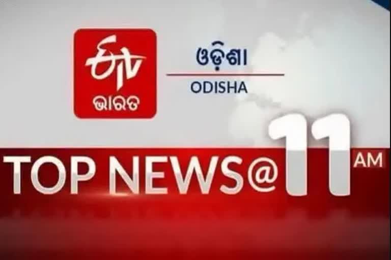 TOP NEWS@11AM: ଦେଖନ୍ତୁ ବର୍ତ୍ତମାନର ବଡ଼ ଖବର