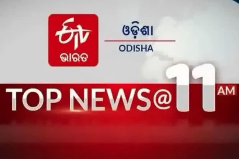 TOP NEWS@11 AM: ଦେଖନ୍ତୁ ବର୍ତ୍ତମାନର ବଡ ଖବର